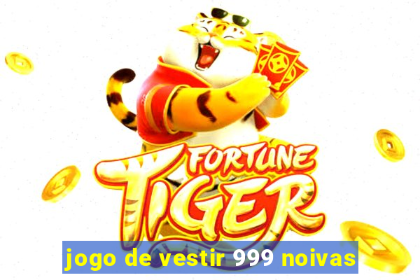 jogo de vestir 999 noivas